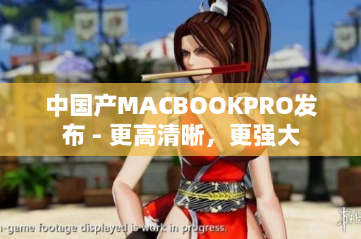 中国产MACBOOKPRO发布 - 更高清晰，更强大