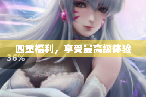 四重福利，享受最高级体验