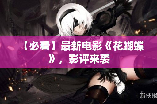 【必看】最新电影《花蝴蝶》，影评来袭