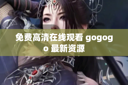 免费高清在线观看 gogogo 最新资源