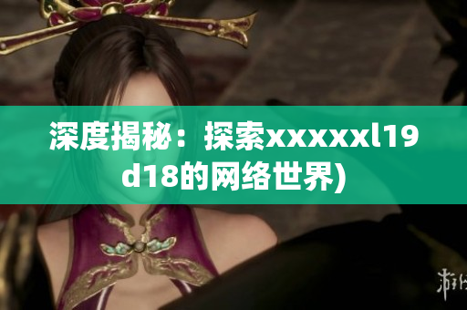 深度揭秘：探索xxxxxl19d18的网络世界)