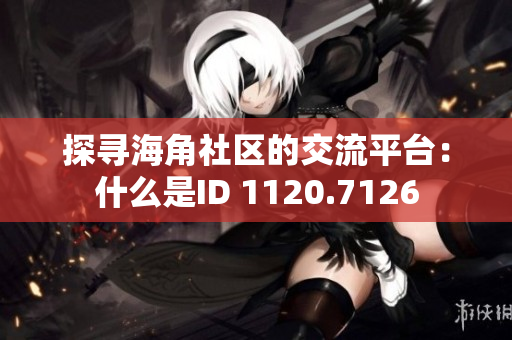 探寻海角社区的交流平台：什么是ID 1120.7126