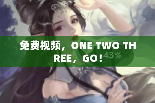 免费视频，ONE TWO THREE，GO！