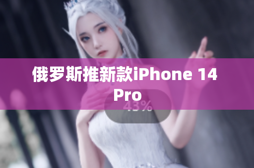 俄罗斯推新款iPhone 14 Pro