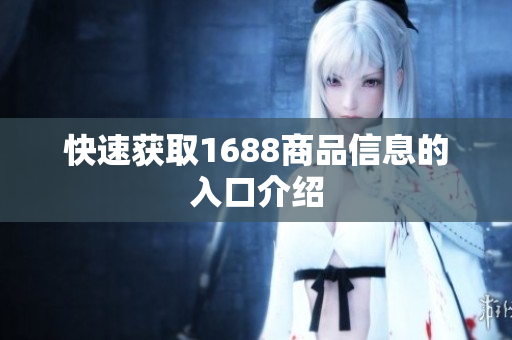 快速获取1688商品信息的入口介绍