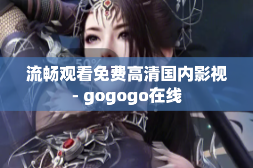 流畅观看免费高清国内影视- gogogo在线