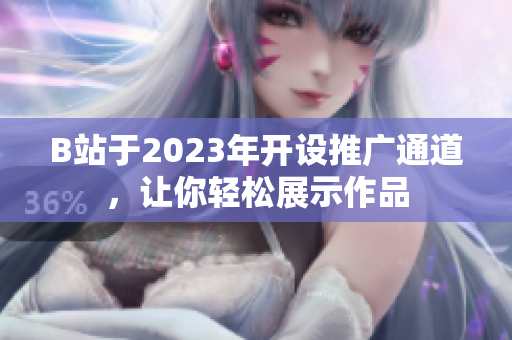 B站于2023年开设推广通道，让你轻松展示作品
