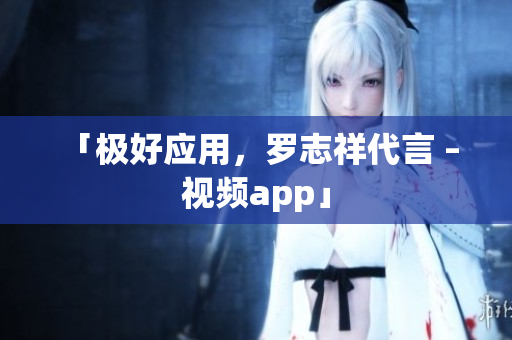 「极好应用，罗志祥代言 – 视频app」