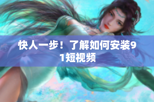 快人一步！了解如何安装91短视频