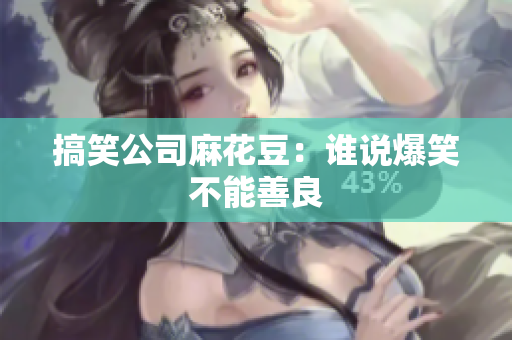 搞笑公司麻花豆：谁说爆笑不能善良