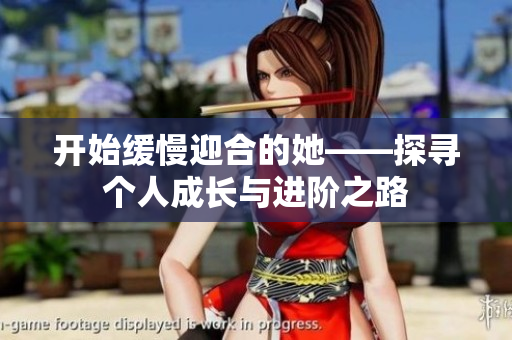 开始缓慢迎合的她——探寻个人成长与进阶之路