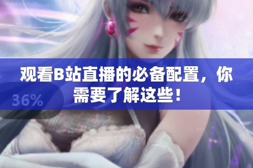 观看B站直播的必备配置，你需要了解这些！