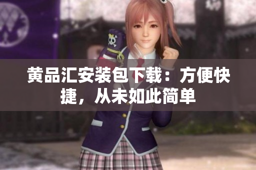 黄品汇安装包下载：方便快捷，从未如此简单