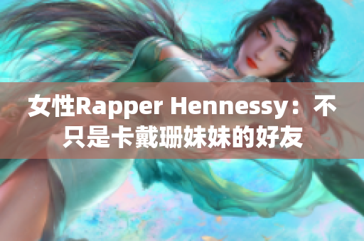 女性Rapper Hennessy：不只是卡戴珊妹妹的好友