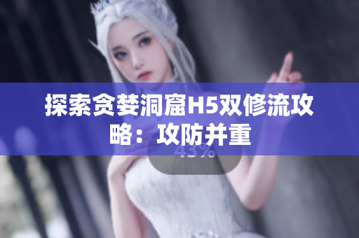 探索贪婪洞窟H5双修流攻略：攻防并重