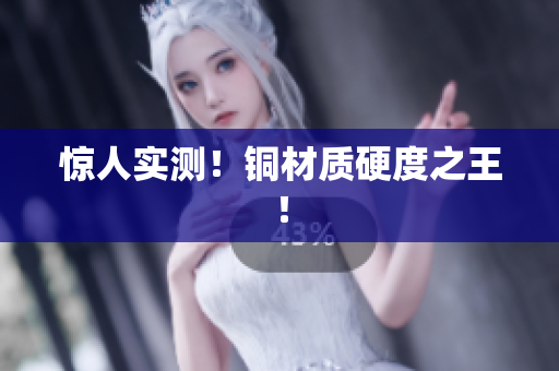 惊人实测！铜材质硬度之王！