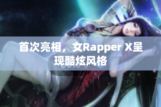 首次亮相，女Rapper X呈现酷炫风格