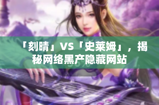 「刻晴」VS「史莱姆」，揭秘网络黑产隐藏网站