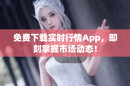 免费下载实时行情App，即刻掌握市场动态！