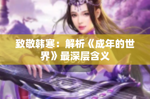 致敬韩寒：解析《成年的世界》最深层含义