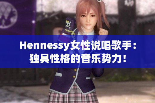 Hennessy女性说唱歌手：独具性格的音乐势力！