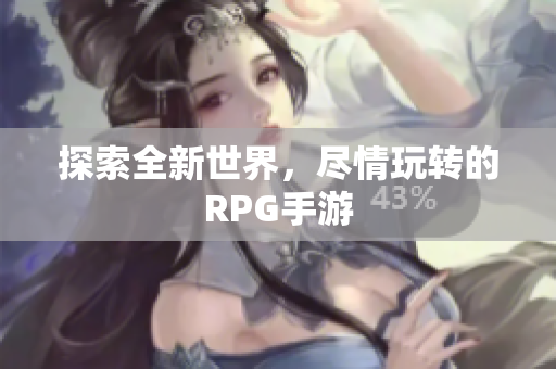 探索全新世界，尽情玩转的RPG手游