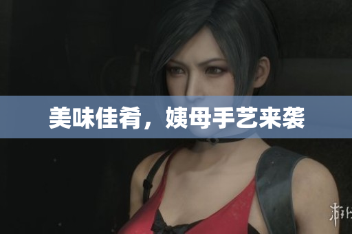 美味佳肴，姨母手艺来袭