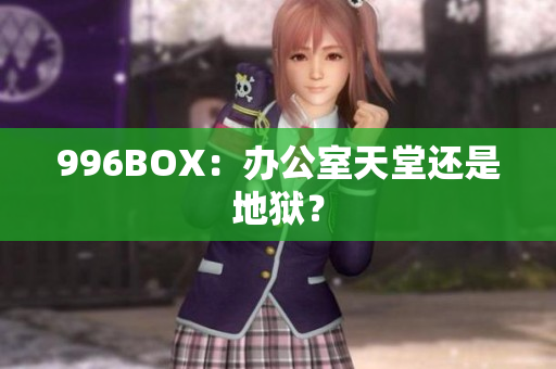 996BOX：办公室天堂还是地狱？