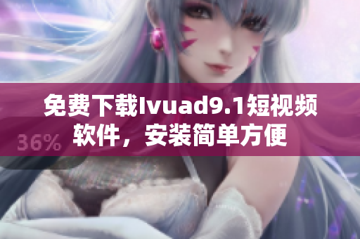 免费下载Ivuad9.1短视频软件，安装简单方便