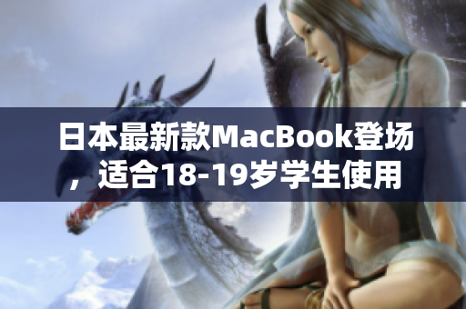 日本最新款MacBook登场，适合18-19岁学生使用