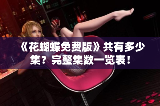 《花蝴蝶免费版》共有多少集？完整集数一览表！
