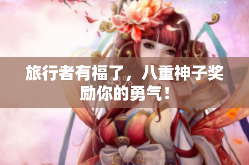 旅行者有福了，八重神子奖励你的勇气！