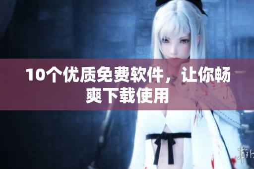 10个优质免费软件，让你畅爽下载使用