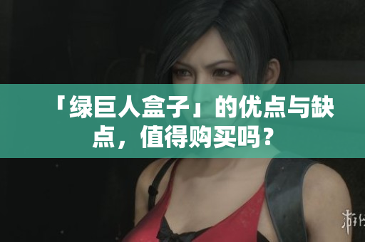 「绿巨人盒子」的优点与缺点，值得购买吗？