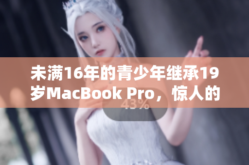 未满16年的青少年继承19岁MacBook Pro，惊人的电脑故事