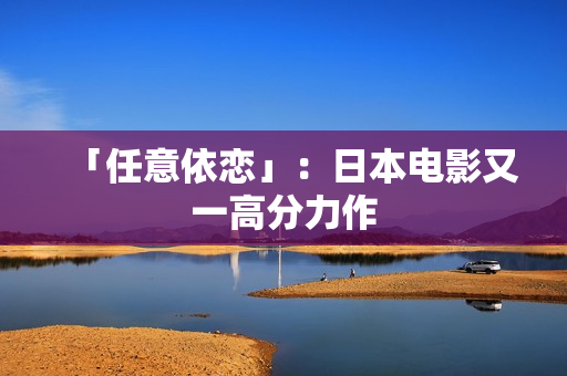 「任意依恋」：日本电影又一高分力作