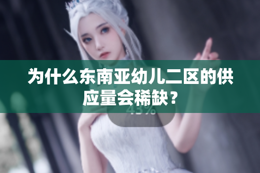 为什么东南亚幼儿二区的供应量会稀缺？