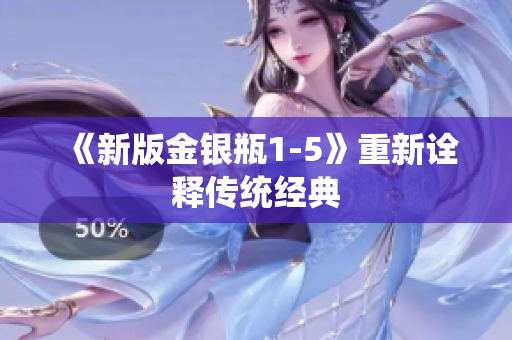 《新版金银瓶1-5》重新诠释传统经典