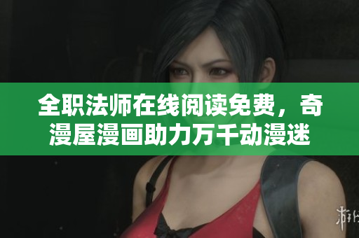 全职法师在线阅读免费，奇漫屋漫画助力万千动漫迷