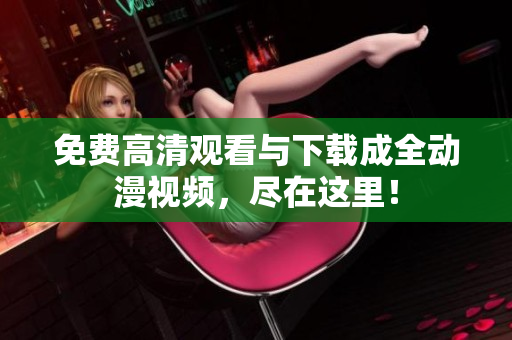 免费高清观看与下载成全动漫视频，尽在这里！