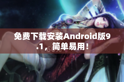 免费下载安装Android版9.1，简单易用！