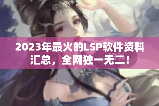 2023年最火的LSP软件资料汇总，全网独一无二！