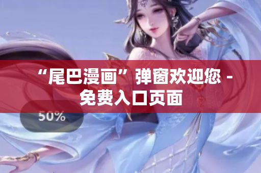 “尾巴漫画”弹窗欢迎您 - 免费入口页面