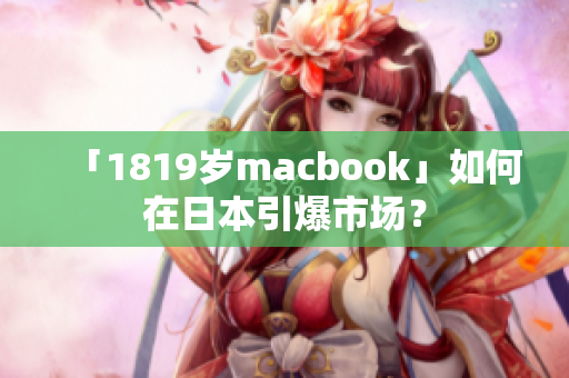 「1819岁macbook」如何在日本引爆市场？