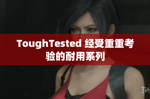 ToughTested 经受重重考验的耐用系列