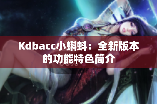 Kdbacc小蝌蚪：全新版本的功能特色简介