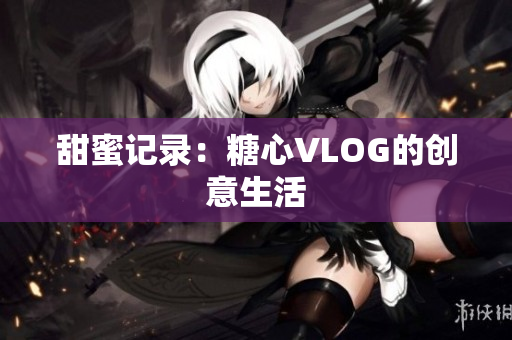 甜蜜记录：糖心VLOG的创意生活