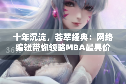 十年沉淀，荟萃经典：网络编辑带你领略MBA最具价值的文章