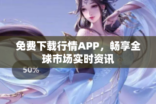 免费下载行情APP，畅享全球市场实时资讯