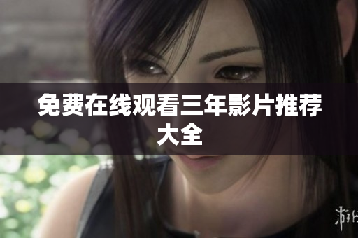 免费在线观看三年影片推荐大全